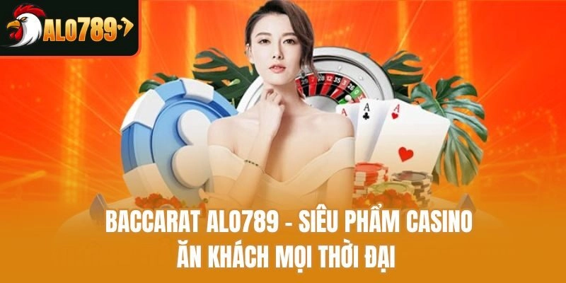 Baccarat Alo789 – Siêu Phẩm Casino Ăn Khách Mọi Thời Đại
