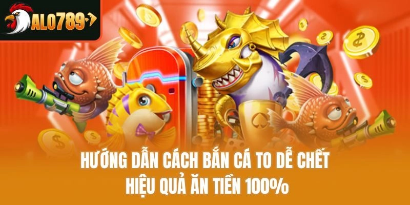 Hướng Dẫn Cách Bắn Cá To Dễ Chết Hiệu Quả Ăn Tiền 100%