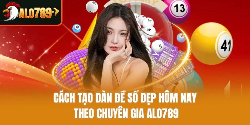 Cách Tạo Dàn Đề Số Đẹp Hôm Nay Theo Chuyên Gia Alo789