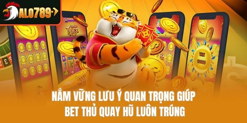 Nắm vững lưu ý quan trọng giúp bet thủ quay hũ luôn trúng