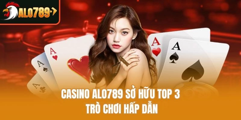 Casino Alo789 sở hữu top 3 trò chơi hấp dẫn