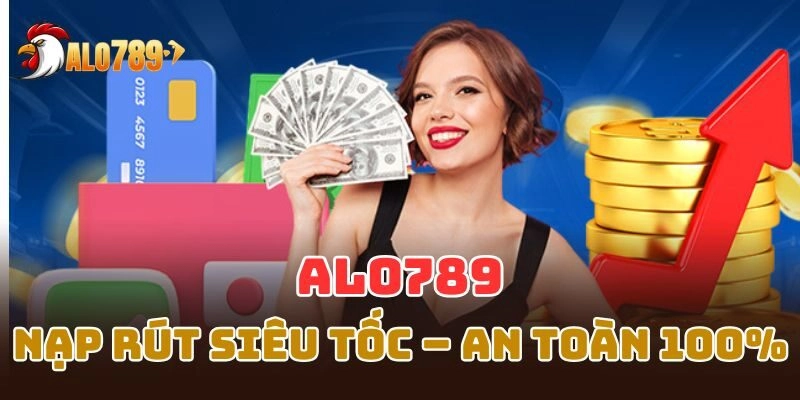 Nạp rút tiền tự động siêu tốc an toàn tại Alo789. 